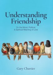 book Understanding Friendship: On the Moral, Political, and Spiritual Meaning of Love