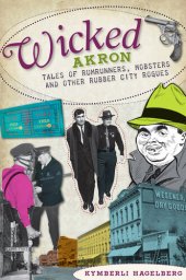 book Wicked Akron: Tales of Rumrunners, Mobsters and Other Rubber City Rogues