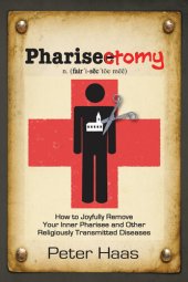 book Pharisectomy: How to Joyfully Remove Your Inner Pharisee and other Religiously Transmitted Diseases