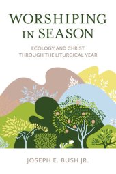 book Worshiping in Season: Ecology and Christ through the Liturgical Year