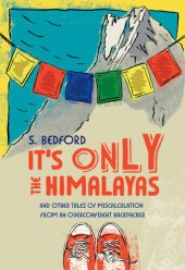 book It's Only the Himalayas: And Other Tales of Miscalculation from an Overconfident Backpacker