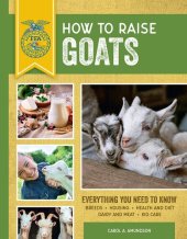 book How to Raise Goats:, Everything You Need to Know: Breeds, Housing, Health and Diet, Dairy and Meat, Kid Care