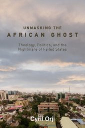 book Unmasking the African Ghost: Theology, Politics, and the Nightmare of Failed States