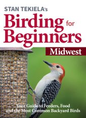 book Stan Tekiela's Birding for Beginners: Midwest: Your Guide to Feeders, Food, and the Most Common Backyard Birds