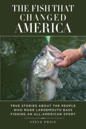 book The Fish That Changed America: True Stories about the People Who Made Largemouth Bass Fishing an All-American Sport