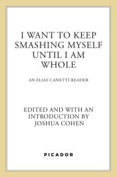 book I Want to Keep Smashing Myself Until I Am Whole: An Elias Canetti Reader