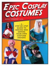 book Epic Cosplay Costumes: A Step-by-Step Guide to Making and Sewing Your Own Costume Designs