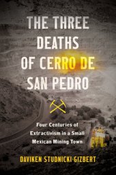 book The Three Deaths of Cerro de San Pedro: Four Centuries of Extractivism in a Small Mexican Mining Town