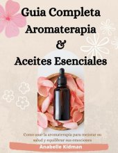 book GUIA COMPLETA DE AROMATERAPIA Y ACEITES ESENCIALES: Como Usar la Aromaterapia Para Mejorar su Salud y Equilibrar sus Emociones