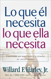 book Lo que él necesita, lo que ella necesita: Edifique un matrimonio a prueba de relaciones extramatrimoniales