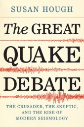book The Great Quake Debate: The Crusader, the Skeptic, and the Rise of Modern Seismology