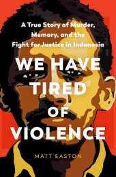 book We Have Tired of Violence: A True Story of Murder, Memory, and the Fight for Justice in Indonesia