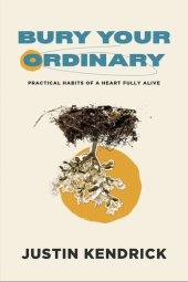 book Bury Your Ordinary: Practical Habits of a Heart Fully Alive