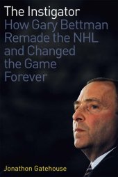 book The Instigator: How Gary Bettman Remade the NHL and Changed the Game Forever