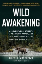 book Wild Awakening: A Relentless Grizzly, a Near-Fatal Attack, and the Unleashing of the Warrior Within Us All