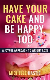 book Have Your Cake and Be Happy, Too: A Joyful Approach to Weight Loss