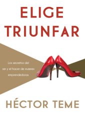 book Elige triunfar: Los secretos del ser y el hacer de mujeres emprendedoras