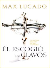 book Él escogió los clavos: Lo que Dios hizo para ganarse tu corazón