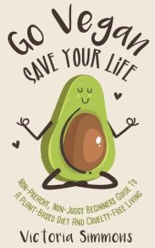 book Go Vegan - Save Your Life: Non-Preachy, Non-Judgy Beginners Guide to a Plant-Based Diet and Cruelty-Free Living