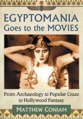 book Egyptomania Goes to the Movies: From Archaeology to Popular Craze to Hollywood Fantasy