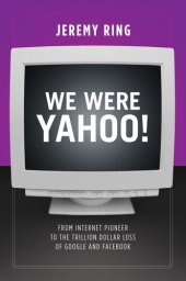 book We Were Yahoo!: From Internet Pioneer to the Trillion Dollar Loss of Google and Facebook