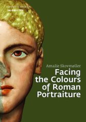 book Facing the Colours of Roman Portraiture: Exploring the Materiality of Ancient Polychrome Forms