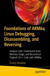 book Foundations of ARM64 Linux Debugging, Disassembling, and Reversing: Analyze Code, Understand Stack Memory Usage, and Reconstruct Original C/C++ Code with ARM64