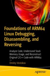 book Foundations of ARM64 Linux Debugging, Disassembling, and Reversing: Analyze Code, Understand Stack Memory Usage, and Reconstruct Original C/C++ Code with ARM64