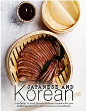 book Japanese and Korean: From Tokyo to Seoul Discover Delicious Japanese Recipes and Korean Recipes in One Classical Asian Cookbook