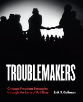 book Troublemakers: Chicago Freedom Struggles through the Lens of Art Shay