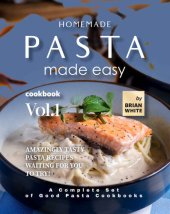 book Homemade Pasta Made Easy Cookbook – Vol.1: Amazingly Tasty Pasta Recipes Waiting for You to Try!