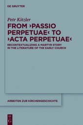 book From ‘Passio Perpetuae’ to ‘Acta Perpetuae’: Recontextualizing a Martyr Story in the Literature of the Early Church