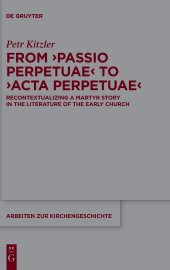 book From ‘Passio Perpetuae’ to ‘Acta Perpetuae’: Recontextualizing a Martyr Story in the Literature of the Early Church