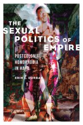 book The Sexual Politics of Empire: Postcolonial Homophobia in Haiti