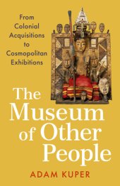 book The Museum of Other People: From Colonial Acquisitions to Cosmopolitan Exhibitions