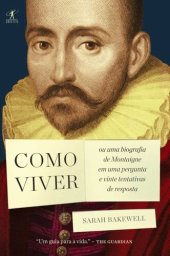 book Como Viver Ou uma Biografia de Montaigne Em uma Pergunta e Vinte Tentativas de Resposta