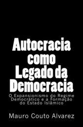 book Autocracia Como Legado da Democracia: o Expansionismo do Regime Democrático e a Formação do Estado Islâmico