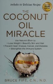 book The Coconut Oil Miracle: Use Nature's Elixir to Lose Weight, Beautify Skin and Hair, Prevent Heart Disease, Cancer, and Diabetes, Strengthen the Immune System, Fifth Edition