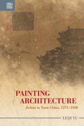 book Painting Architecture: "Jiehua" in Yuan China, 1271–1368