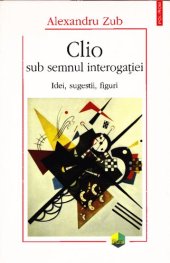 book Clio sub semnul interogatiei - Idei, sugestii, figuri (2006)