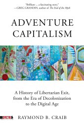 book Adventure Capitalism : A History of Libertarian Exit, from the Era of Decolonization to the Digital Age