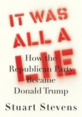 book It Was All a Lie: How the Republican Party Became Donald Trump