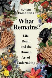 book What Remains?: Life, Death, Ritual and the Human Art of Undertaking