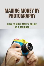 book Making Money By Photography: How To Make Money Online As A Beginner