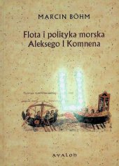 book Flota i polityka morska Aleksego I Komnena. Kryzys bizantyńskiej floty wojennej w XI wieku i jego przezwyciężenie przez Aleksego I Komnena