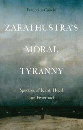 book Zarathustra's moral tyranny: Spectres of Kant, Hegel and Feuerbach