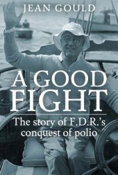 book The Good Fight: The Story of F.D.R.’S Conquest Of Polio