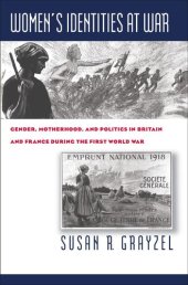 book Women's Identities at War: Gender, Motherhood, and Politics in Britain and France during the First World War