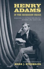 book Henry Adams in the Secession Crisis: Dispatches to the Boston Daily Advertiser, December 1860-March 1861