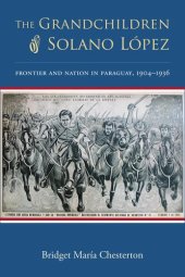 book The Grandchildren of Solano López: Frontier and Nation in Paraguay, 1904–1936